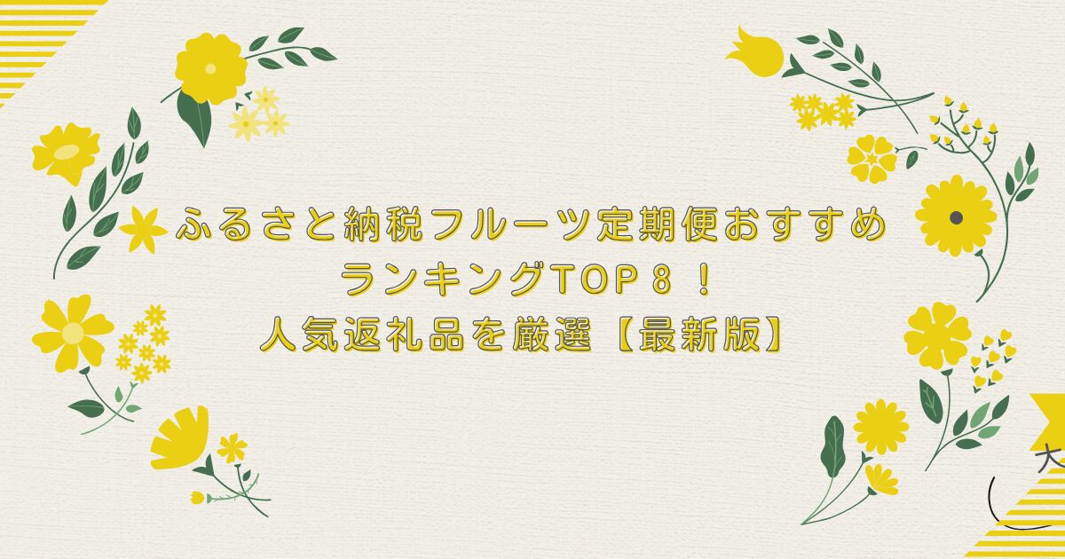 ふるさと納税フルーツ定期便おすすめランキングTOP８！人気返礼品を厳選【最新版】