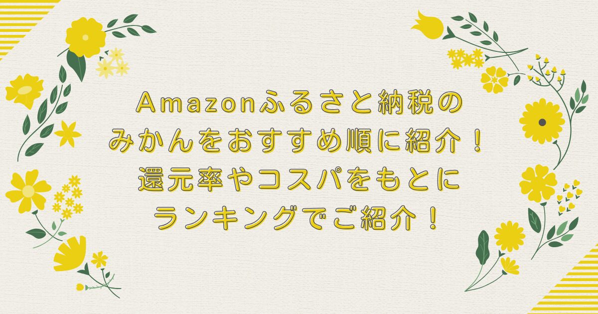 Amazonふるさと納税のみかんをおすすめ順に紹介！還元率やコスパをもとにランキングでご紹介！のアイキャッチ
