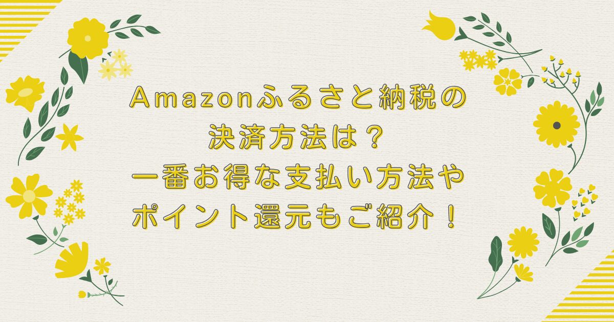 Amazonふるさと納税の決済方法は？一番お得な支払い方法やポイント還元もご紹介！のアイキャッチ