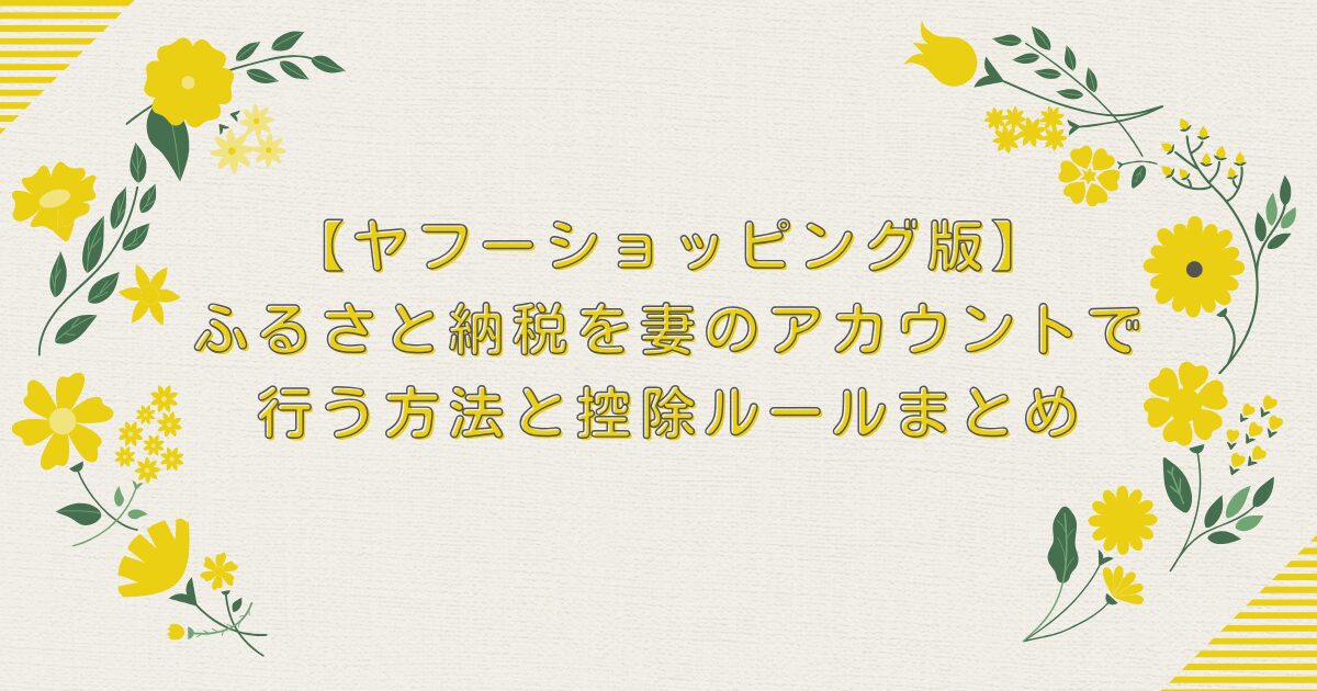 【ヤフーショッピング版】ふるさと納税を妻のアカウントで行う方法と控除ルールまとめ