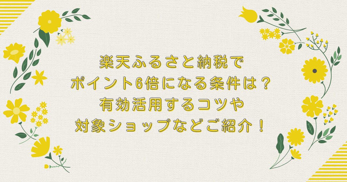 楽天ふるさと納税でポイント6倍になる条件は？有効活用するコツや対象ショップなどご紹介！のアイキャッチ