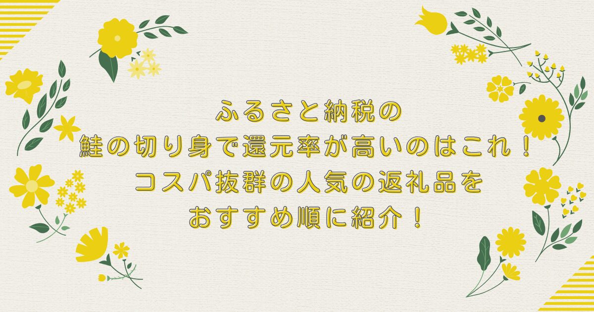 ふるさと納税の鮭の切り身で還元率が高いのはこれ！コスパ抜群の人気の返礼品をおすすめ順に紹介！のアイキャッチ