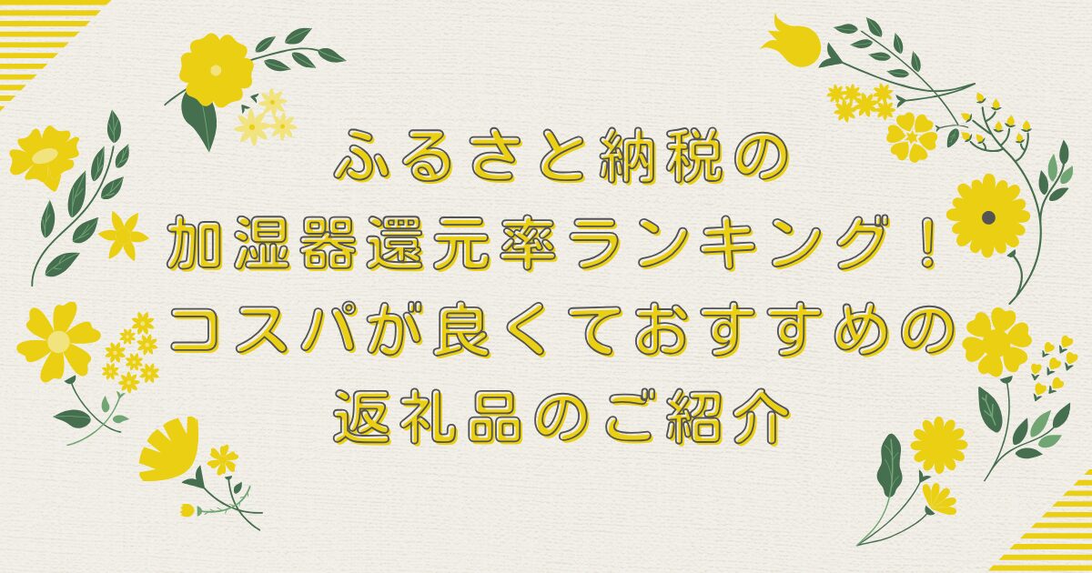 ふるさと納税の加湿器還元率ランキングTOP8！コスパが良くておすすめの返礼品のご紹介のアイキャッチ