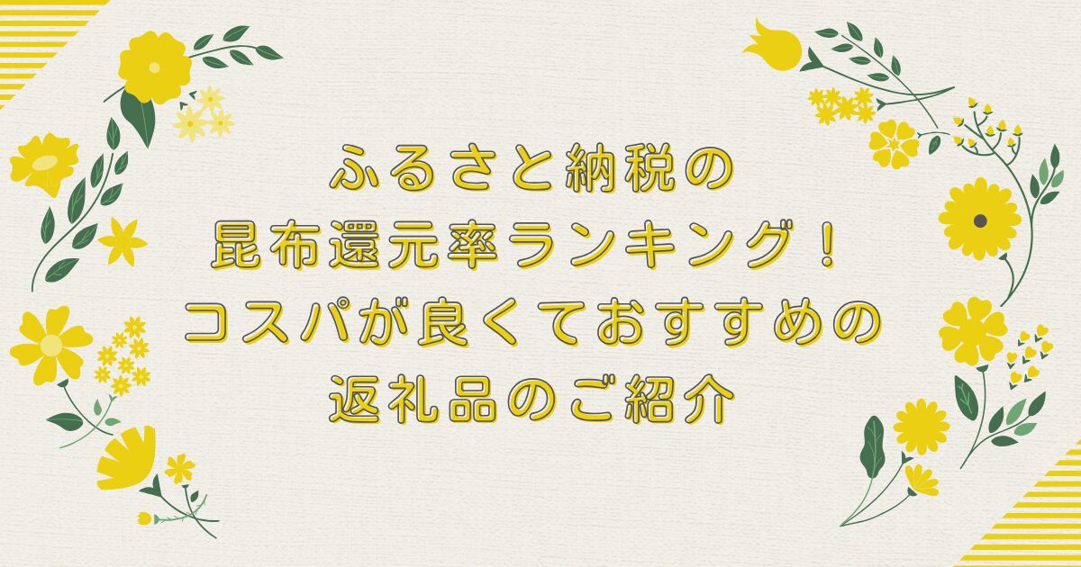 ふるさと納税の昆布還元率ランキングTOP8！コスパが良くておすすめの返礼品のご紹介のアイキャッチ