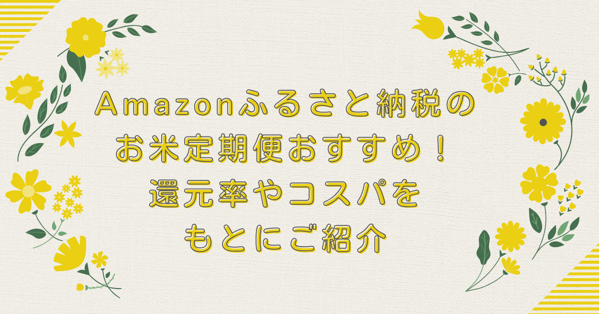 Amazonふるさと納税のお米定期便おすすめTOP8！還元率やコスパをもとにご紹介